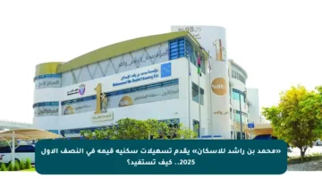 «محمد بن راشد للإسكان» يقدم تسهيلات سكنية قيمة في النصف الأول 2025.. كيف تستفيد؟